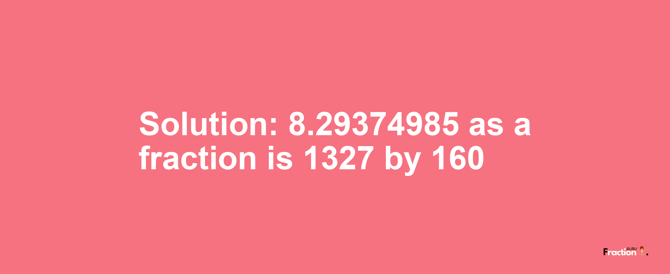 Solution:8.29374985 as a fraction is 1327/160